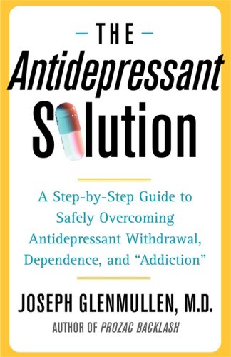 The Antidepressant Solution: A Step-by-Step Guide to Safely Overcoming Antidepressant Withdrawal, Dependence, and "Addiction"