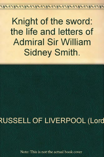 KNIGHT OF THE SWORD The Life and Letters of Admiral Sir William Sidney Smith.