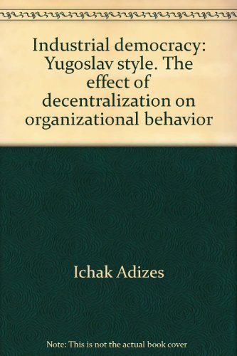 Industrial Democracy, Yugoslav Style : The Effect of Decentralization on Organizational Behavior