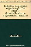 Industrial Democracy, Yugoslav Style : The Effect of Decentralization on Organizational Behavior
