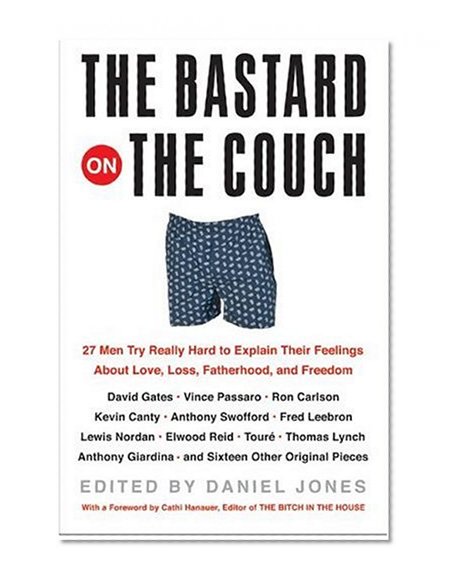 The Bastard on the Couch : 27 Men Try Really Hard to Explain Their Feelings About Love, Loss, Fatherhood, and Freedom