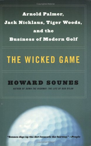 The Wicked Game : Arnold Palmer, Jack Nicklaus, Tiger Woods, and the Business of Modern Golf