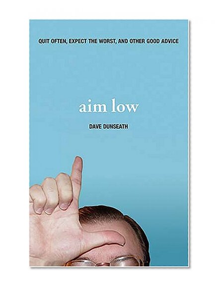 Aim Low: Quit Often, Expect the Worst, and Other Good Advice
