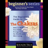 The Beginner's Guide to The Chakras: How to Work with Your Body's Seven Energy Centers for Health and Well-Being