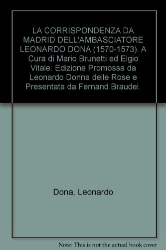 LA CORRISPONDENZA DA MADRID DELL'AMBASCIATORE LEONARDO DONA (1570-1573). A Cura di Mario Brunetti ed Elgio Vitale. Edizione Promossa da Leonardo Donna delle Rose e Presentata da Fernand Braudel.