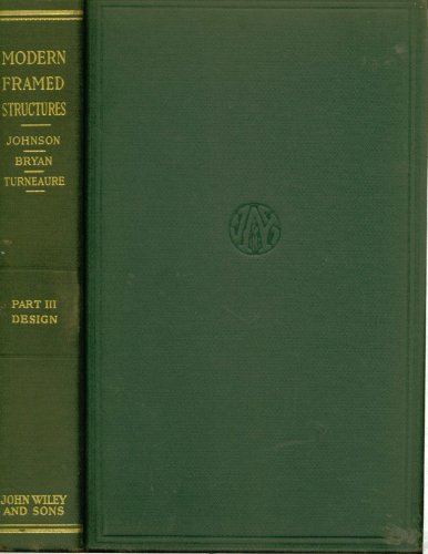 The Theory And Practice Of Modern Framed Structures, Designed For Use Of Schools And For Engineers In Professional Practice Part III: Design, By The Late J. B. Johnson And F. E. Turneaure