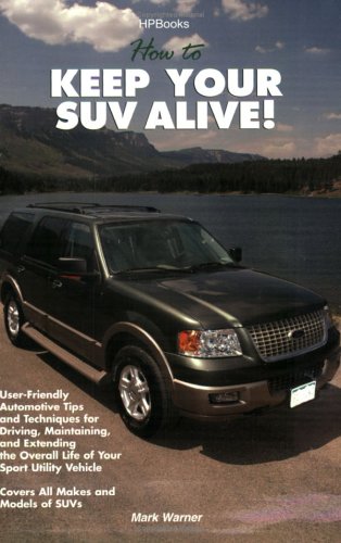 How to Keep Your SUV Alive: User-Friendly Automotive Tips and Techniques for Driving, Maintaining, and Extending the Overall Life of Your Sport Utility Vehicle