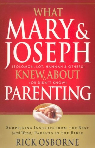 What Mary & Joseph Knew about Parenting: Surprising Insights from the Best (and Worst) Parents in the Bible