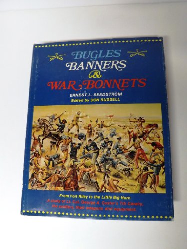 Bugles, Banners And War Bonnets - From Fort Riley To The Little Big Horn - A Study Of Lt. Col. George A. Custer's 7th Cavalry...