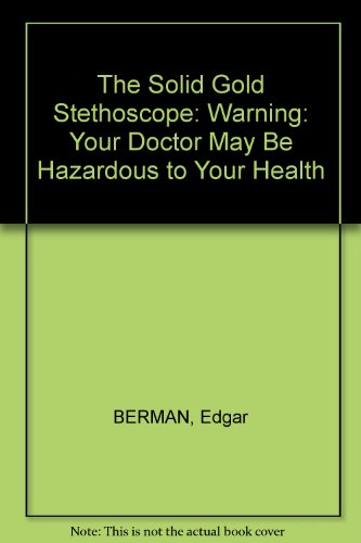 The Solid Gold Stethoscope: Warning: Your Doctor May Be Hazardous to Your Health