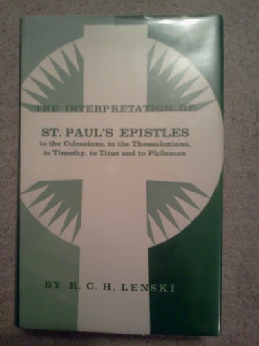 The Interpretation of St. Paul's Epistles to the Colossians, to the Thessalonians, to Timothy, to Titus and to Philemon