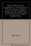Matrix Methods for Engineering. An Exposition of Linear Algebra, Matrix Algebra and Its Application to a Diversified Group in Engineering.