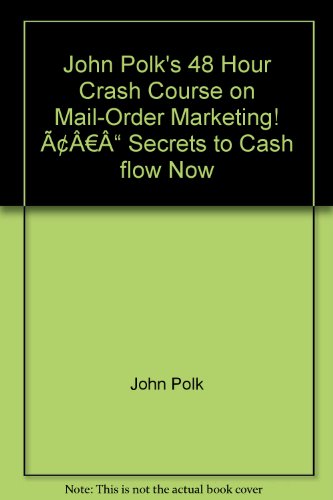 John Polk's 48 Hour Crash Course on Mail-Order Marketing! ÃƒÂ¢Ã‚â‚¬Ã‚" Secrets to Cash flow Now