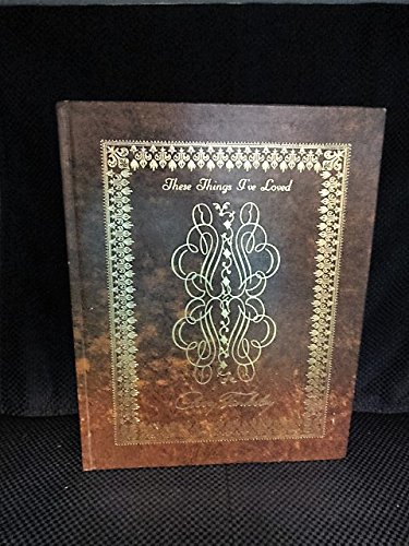 These Things I've Loved: Gems of Wisdom, Golden Thoughts, and Treasured Pearls of Truth Contained in Witty Phrases, Clever Sayings and Heart-felt Verse