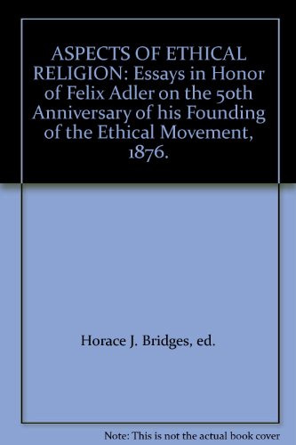 ASPECTS OF ETHICAL RELIGION: Essays in Honor of Felix Adler on the 50th Anniversary of his Founding of the Ethical Movement, 1876.
