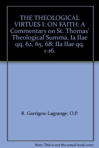 THE THEOLOGICAL VIRTUES I: ON FAITH: A Commentary on St. Thomas' Theological Summa, Ia IIae qq. 62, 65, 68: IIa IIae qq. 1-16.