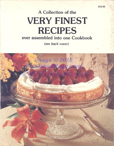 A Collection of the Very Finest Recipes Ever Assembled Into One Cookbook