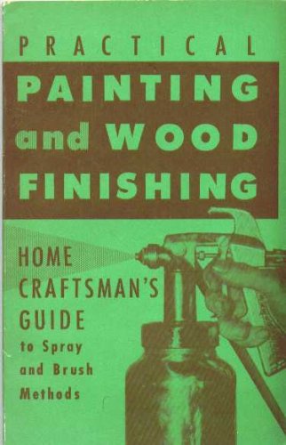 Practical Painting & Wood Finishing. Edited By Arthur Wakeling. Home Craftsman's Guide to Spray & Brush Methods. 1951