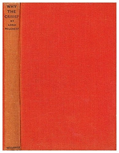 Why the Crisis? An Analysis of the Present Depression, its Causes and Consequences, with Notes on Alternative Schemes for Mitigating the Effect of the Modern Trade Cycle and Preventing the Incalcuable Human Misery That it Causes by Lord Melchett, ...