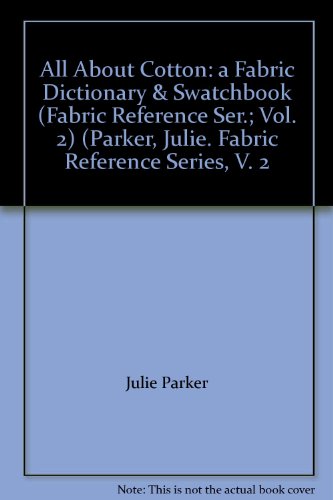 All About Cotton: a Fabric Dictionary & Swatchbook (Fabric Reference Ser.; Vol. 2) (Parker, Julie. Fabric Reference Series, V. 2