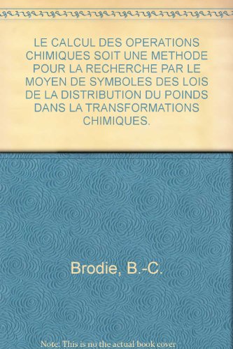 LE CALCUL DES OPERATIONS CHIMIQUES SOIT UNE METHODE POUR LA RECHERCHE PAR LE MOYEN DE SYMBOLES DES LOIS DE LA DISTRIBUTION DU POINDS DANS LA TRANSFORMATIONS CHIMIQUES.