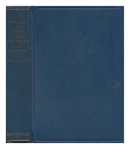 The Mastery of Sex through Psychology and Religion, by Leslie D. Weatherhead, Assisted by Dr. Marion Greaves, with Forewords by the Rev. A. Herbert Gray and J. R. Rees, and an Epilogue by Principal W. F. Lofthouse