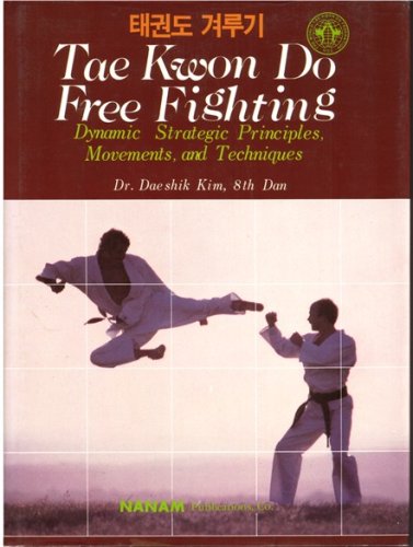 Tae Kwon Do Free Fighting: Dynamic Strategic Principles, Movements, and Techniques