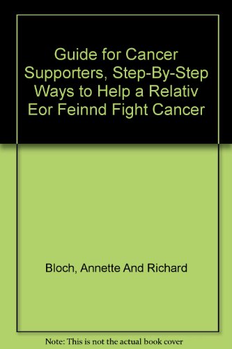 Guide for Cancer Supporters, Step-By-Step Ways to Help a Relativ Eor Feinnd Fight Cancer