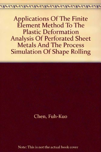 Applications Of The Finite Element Method To The Plastic Deformation Analysis Of Perforated Sheet Metals And The Process Simulation Of Shape Rolling
