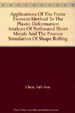 Applications Of The Finite Element Method To The Plastic Deformation Analysis Of Perforated Sheet Metals And The Process Simulation Of Shape Rolling