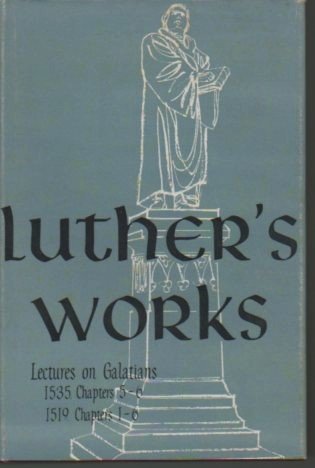 Luther's Works: Volume 27, Lectures on Galatians Chapters 5-6 (1535) and Chapters 1-6 (1519)