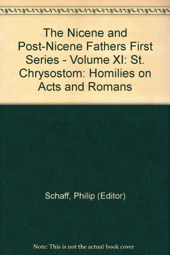 The Nicene and Post-Nicene Fathers First Series - Volume XI: St. Chrysostom: Homilies on Acts and Romans
