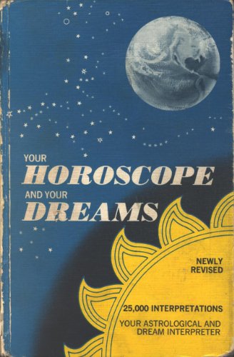 YOUR HOROSCOPE AND YOUR DREAMS: 25,000 Interpretations of the Predictions of the Sun, Moon, and Stars and of the Messages Received in Sleep
