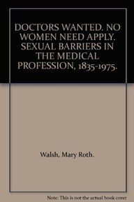 DOCTORS WANTED. NO WOMEN NEED APPLY. SEXUAL BARRIERS IN THE MEDICAL PROFESSION, 1835-1975.