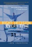 The Right Decision Every Time: How to Reach Perfect Clarity on Tough Decisions