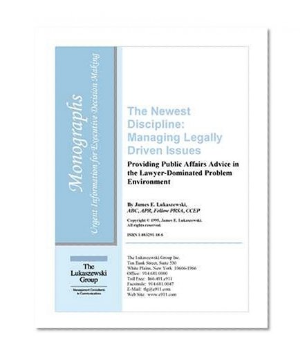 The Newest Discipline:  Managing Legally Driven Issues: Providing Public Affairs Advice in the Lawyer-Dominated Problem Environment (Monograph)