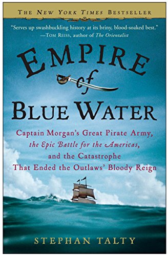 Empire of Blue Water: Captain Morgan's Great Pirate Army, the Epic Battle for the Americas, and the Catastrophe That Ended the Outlaws' Bloody Reign