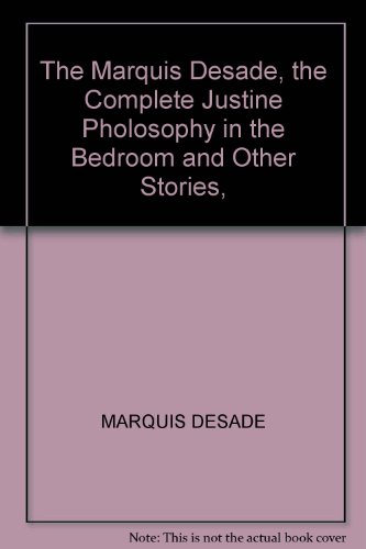The Marquis Desade, the Complete Justine Pholosophy in the Bedroom and Other Stories,