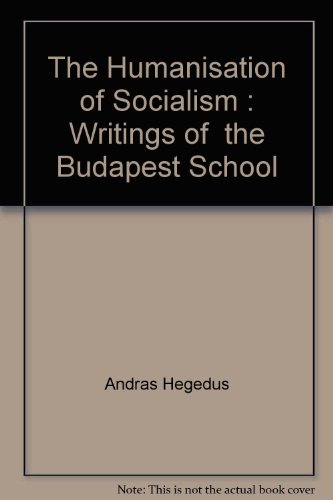 The Humanisation of Socialism : Writings of  the Budapest School