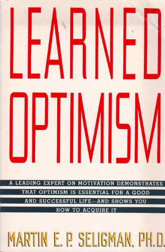 Learned Optimism: A Leading Expert on Motivation Demonstrates That Optimism Is Essential For A Good And Successful Life - And Shows You How To Acquire It