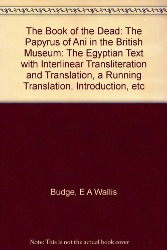 THE BOOK OF THE DEAD. THE PAPYRUS OF ANI IN THE BRITISH MUSEUM. The Egyptian Text with Interlinear Transliteration and Translation, a Running Translation, Introduction, Etc.