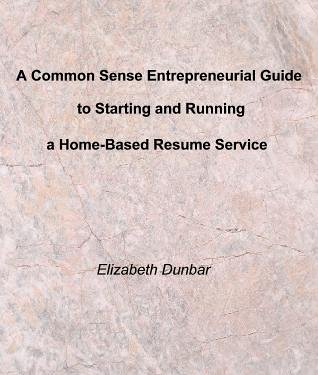 A Common Sense Entrepreneurial Guide to Starting and Running a Home-Based Resume Service