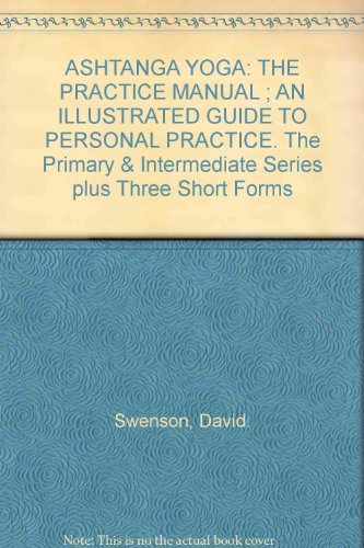 ASHTANGA YOGA: THE PRACTICE MANUAL ; AN ILLUSTRATED GUIDE TO PERSONAL PRACTICE. The Primary & Intermediate Series plus Three Short Forms