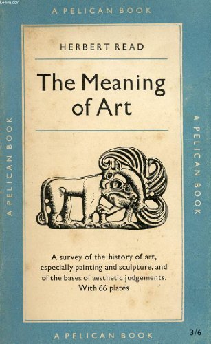 The Meaning of Art:  A Survery of the History of Art, especially painting and sculpture, and of the bases of aesthetic judgements with 64 plates (PELICAN BOOKS)