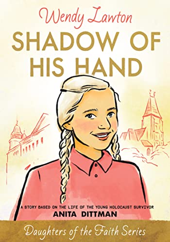 Shadow of His Hand: A Story Based on the Life of the Young Holocaust Survivor Anita Dittman (Daughters of the Faith Series Book 6)