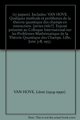 (17 papers). Includes: VAN HOVE. Quelques methods et problemes de la theorie quantique des champs en interaction. [series title?]. ExposÃ© prÃ©sentÃ© au Colloque International sur les ProblÃ¨mes MathÃ©matique de la ThÃ©orie Quantique des Champs. Lille, Ju