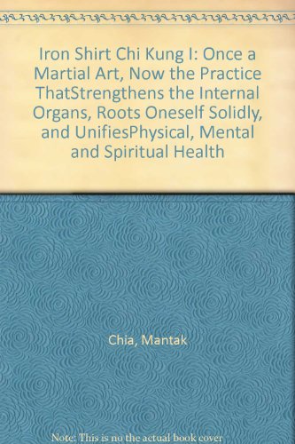Iron Shirt Chi Kung I: Once a Martial Art, Now the Practice ThatStrengthens the Internal Organs, Roots Oneself Solidly, and UnifiesPhysical, Mental and Spiritual Health