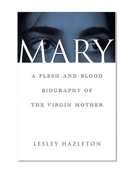 Mary: A Flesh-and-Blood Biography of the Virgin Mother