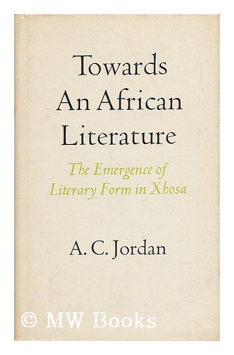 Towards an African Literature; the Emergence of Literary Form in Xhosa, by A. C. Jordan