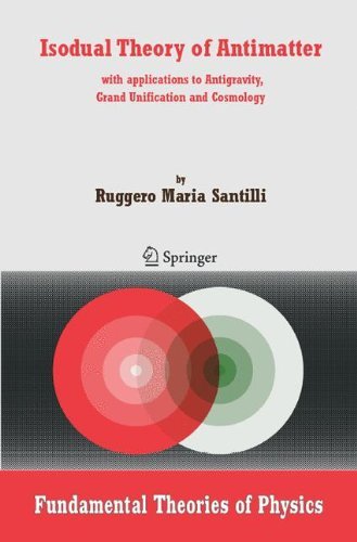 Isodual Theory of Antimatter: with applications to Antigravity, Grand Unification and Cosmology: 151 (Fundamental Theories of Physics)